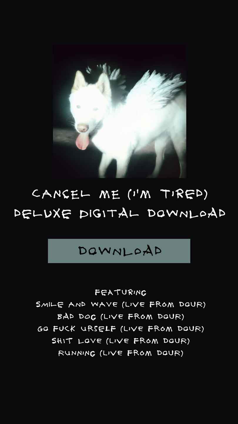 Cancel Me (I'm Tired) deluxe digital download. Featuring Smile and Wave, Bad Dog, Go Fuck Urself, Shit Love and Running, live from Dour. Download.